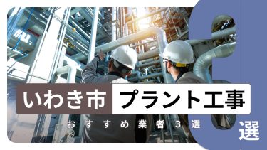 いわき市でおすすめのプラント工事業者3選