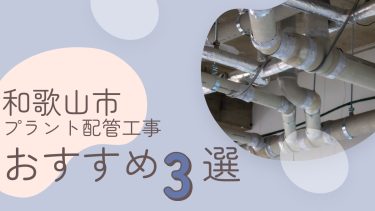 和歌山市でおすすめのプラント配管工事業者3選